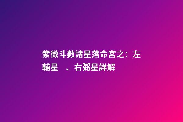 紫微斗數諸星落命宮之：左輔星、右弼星詳解